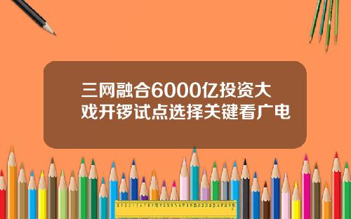 三网融合6000亿投资大戏开锣试点选择关键看广电