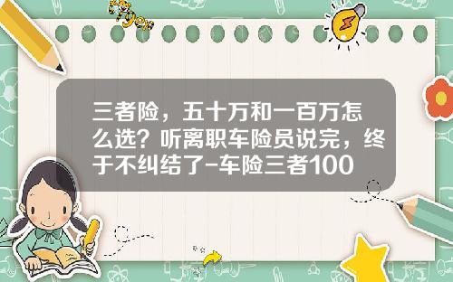 三者险，五十万和一百万怎么选？听离职车险员说完，终于不纠结了-车险三者100万多少钱【新闻】