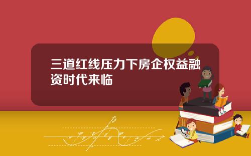 三道红线压力下房企权益融资时代来临