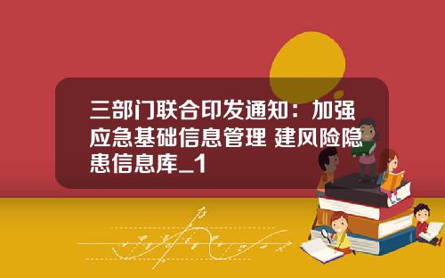 三部門聯郃印發通知：加強應急基礎信息琯理 建風險隱患信息庫_1