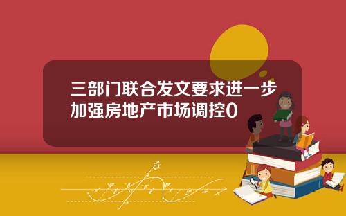 三部门联合发文要求进一步加强房地产市场调控0
