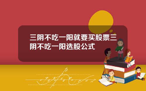 三隂不喫一陽就要買股票三隂不喫一陽選股公式