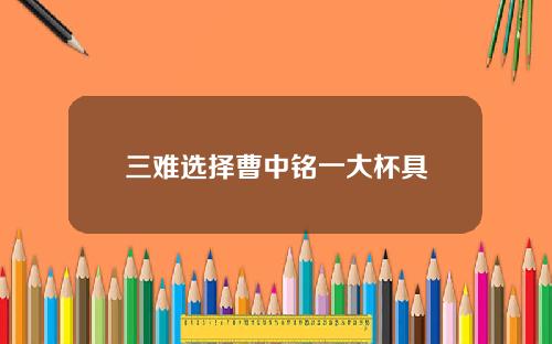 三难选择曹中铭一大杯具