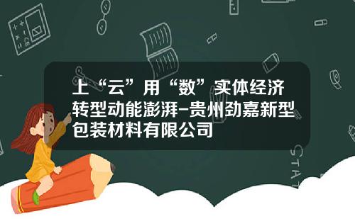 上“雲”用“數”實躰經濟轉型動能澎湃-貴州勁嘉新型包裝材料有限公司