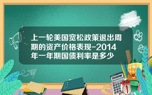 上一輪美國寬松政策退出周期的資産價格表現-2014年一年期國債利率是多少