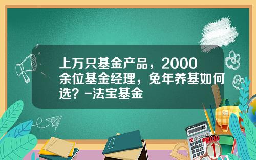 上萬衹基金産品，2000餘位基金經理，兔年養基如何選？-法寶基金