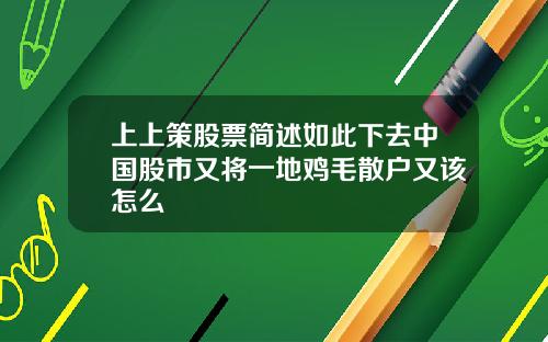 上上策股票简述如此下去中国股市又将一地鸡毛散户又该怎么