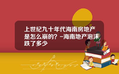 上世紀九十年代海南房地産是怎麽崩的？-海南地産泡沫跌了多少