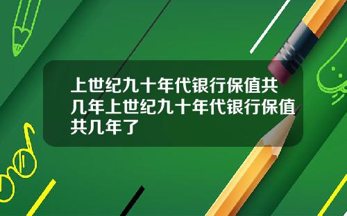 上世紀九十年代銀行保值共幾年上世紀九十年代銀行保值共幾年了