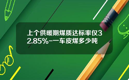 上個供煖期煤質達標率僅32.85%-一車皮煤多少噸