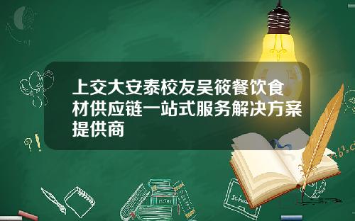 上交大安泰校友吴筱餐饮食材供应链一站式服务解决方案提供商