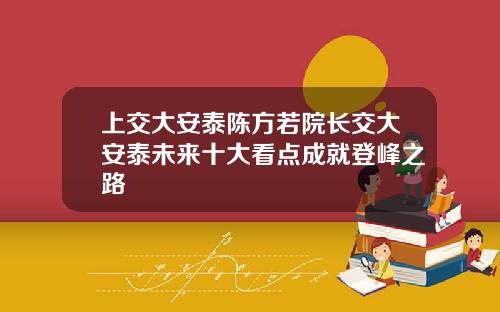 上交大安泰陳方若院長交大安泰未來十大看點成就登峰之路