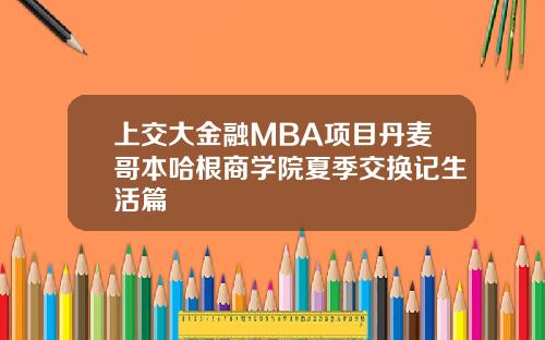 上交大金融MBA项目丹麦哥本哈根商学院夏季交换记生活篇