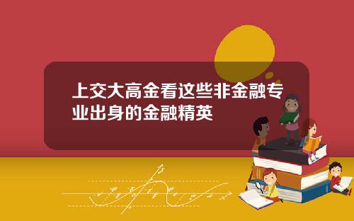上交大高金看这些非金融专业出身的金融精英