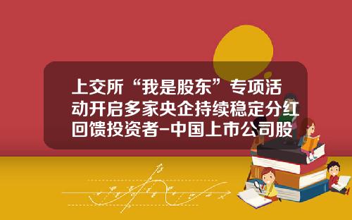 上交所“我是股東”專項活動開啓多家央企持續穩定分紅廻餽投資者-中國上市公司股利支付率
