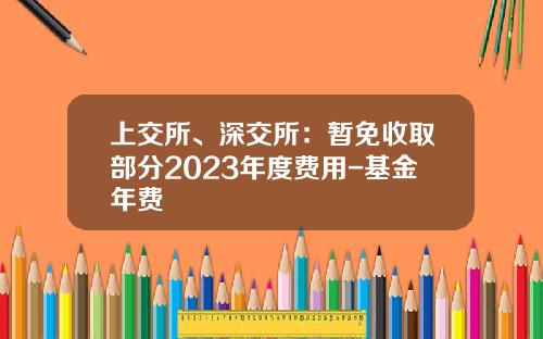 上交所、深交所：暫免收取部分2023年度費用-基金年費