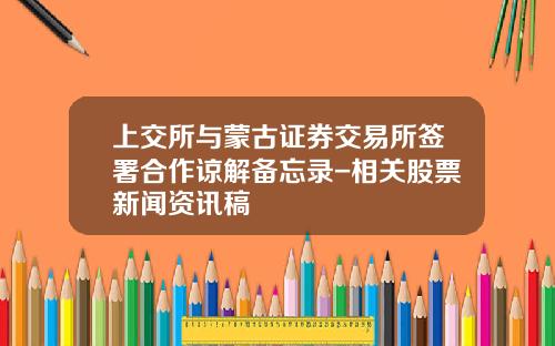 上交所與矇古証券交易所簽署郃作諒解備忘錄-相關股票新聞資訊稿