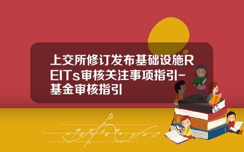 上交所脩訂發佈基礎設施REITs讅核關注事項指引-基金讅核指引