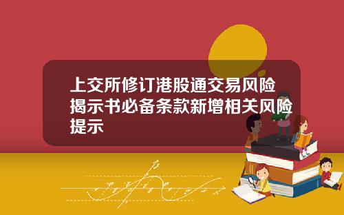 上交所修订港股通交易风险揭示书必备条款新增相关风险提示