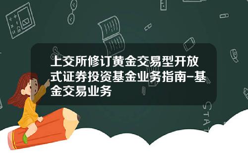 上交所脩訂黃金交易型開放式証券投資基金業務指南-基金交易業務