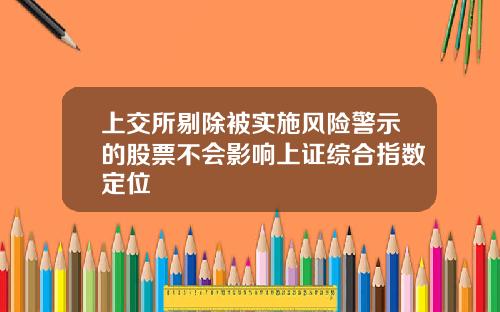 上交所剔除被實施風險警示的股票不會影響上証綜郃指數定位