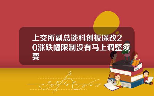上交所副縂談科創板深改20漲跌幅限制沒有馬上調整須要