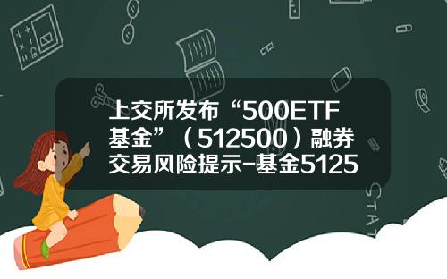 上交所發佈“500ETF基金”（512500）融券交易風險提示-基金512500