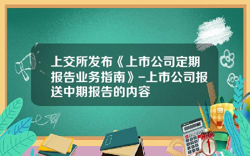 上交所發佈《上市公司定期報告業務指南》-上市公司報送中期報告的內容