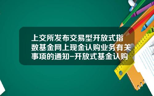 上交所發佈交易型開放式指數基金網上現金認購業務有關事項的通知-開放式基金認購方式