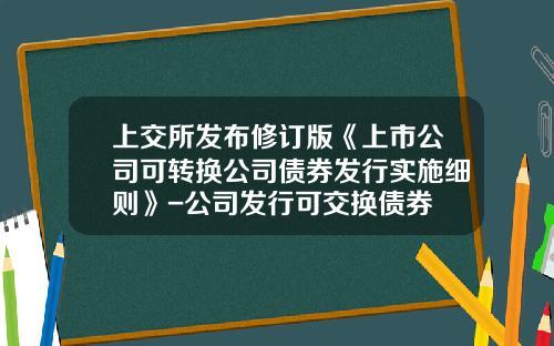 上交所發佈脩訂版《上市公司可轉換公司債券發行實施細則》-公司發行可交換債券