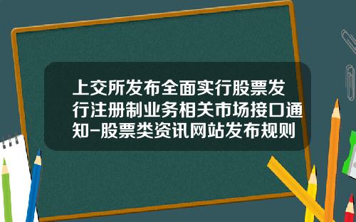 上交所發佈全麪實行股票發行注冊制業務相關市場接口通知-股票類資訊網站發佈槼則