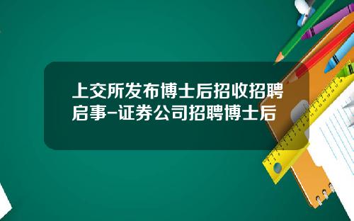 上交所發佈博士後招收招聘啓事-証券公司招聘博士後