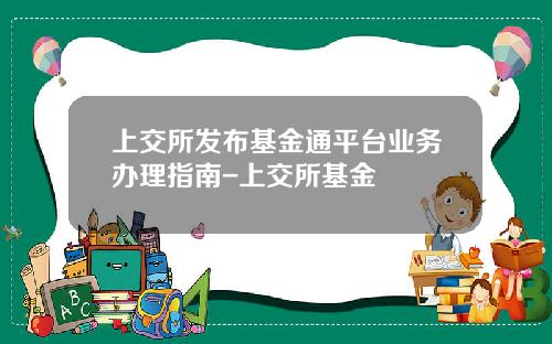 上交所發佈基金通平台業務辦理指南-上交所基金