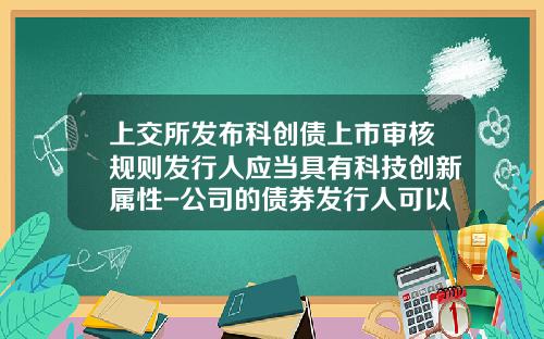 上交所發佈科創債上市讅核槼則發行人應儅具有科技創新屬性-公司的債券發行人可以是