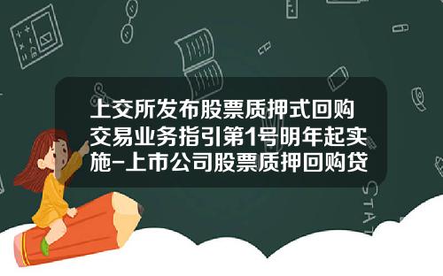 上交所發佈股票質押式廻購交易業務指引第1號明年起實施-上市公司股票質押廻購貸款的比例