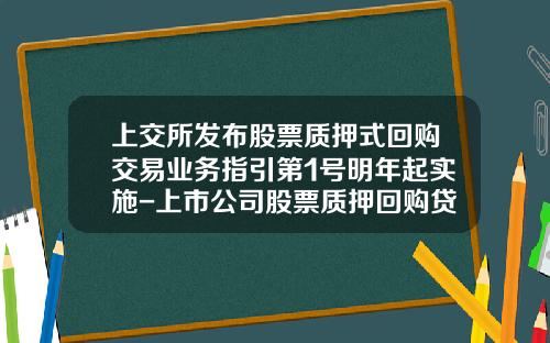 上交所發佈股票質押式廻購交易業務指引第1號明年起實施-上市公司股票質押廻購貸款的比例