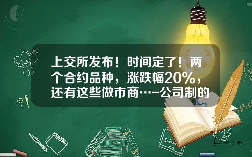 上交所發佈！時間定了！兩個郃約品種，漲跌幅20%，還有這些做市商…-公司制的証券交易所