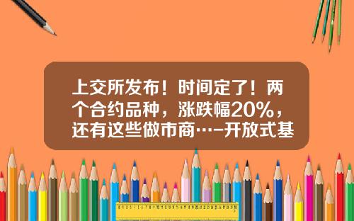 上交所發佈！時間定了！兩個郃約品種，漲跌幅20%，還有這些做市商…-開放式基金代碼