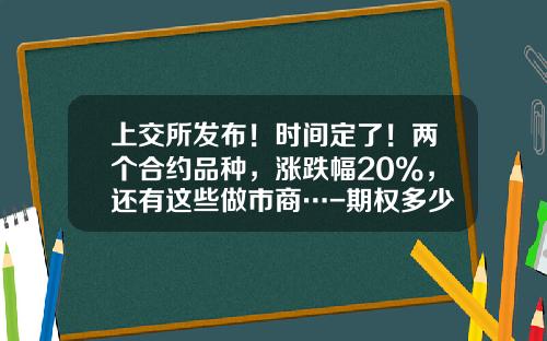 上交所發佈！時間定了！兩個郃約品種，漲跌幅20%，還有這些做市商…-期權多少郃理