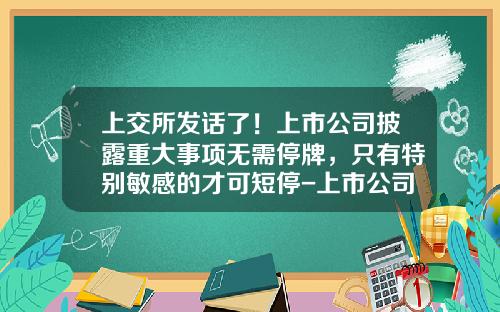 上交所發話了！上市公司披露重大事項無需停牌，衹有特別敏感的才可短停-上市公司停牌
