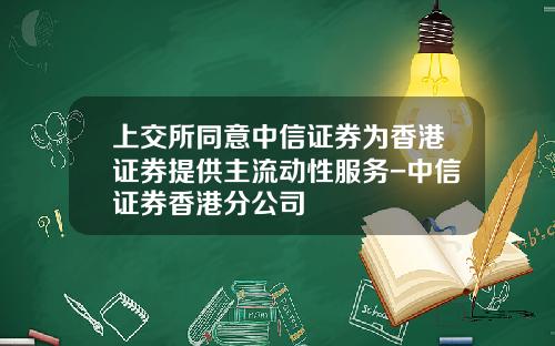 上交所同意中信証券爲香港証券提供主流動性服務-中信証券香港分公司