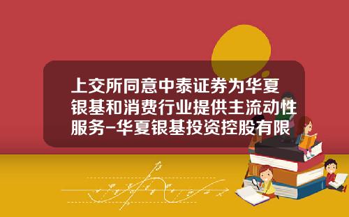 上交所同意中泰証券爲華夏銀基和消費行業提供主流動性服務-華夏銀基投資控股有限公司官網