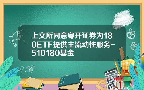 上交所同意粤开证券为180ETF提供主流动性服务-510180基金