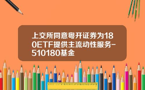 上交所同意粵開証券爲180ETF提供主流動性服務-510180基金