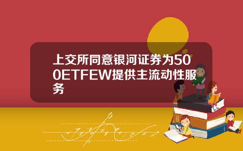 上交所同意銀河証券爲500ETFEW提供主流動性服務