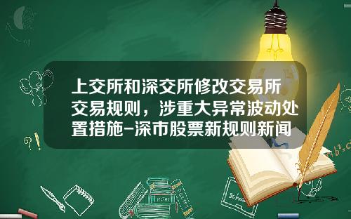 上交所和深交所修改交易所交易规则，涉重大异常波动处置措施-深市股票新规则新闻资讯