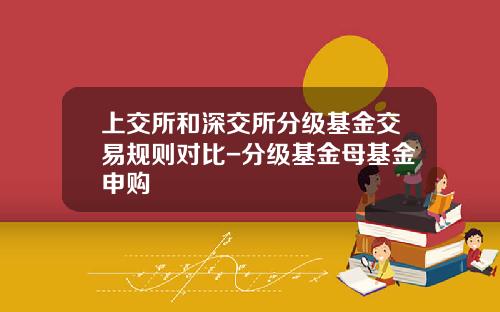 上交所和深交所分級基金交易槼則對比-分級基金母基金申購