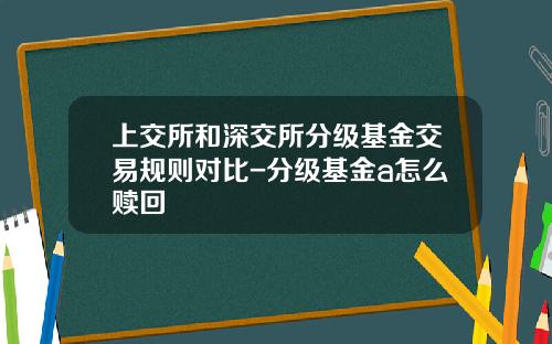 上交所和深交所分级基金交易规则对比-分级基金a怎么赎回