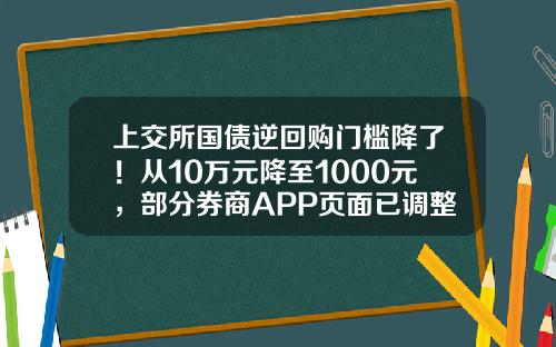 上交所國債逆廻購門檻降了！從10萬元降至1000元，部分券商APP頁麪已調整-逆廻購最低多少錢