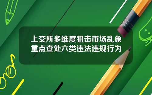 上交所多維度狙擊市場亂象重點查処六類違法違槼行爲